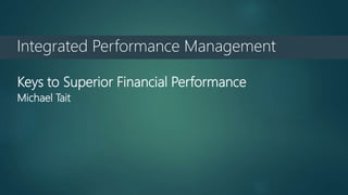 Integrated Performance Management
Keys to Superior Financial Performance
Michael Tait
 