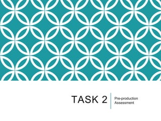 TASK 2 Pre-production
Assessment
 