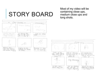 STORY BOARD
Most of my video will be
containing close ups,
medium close ups and
long shots.
 