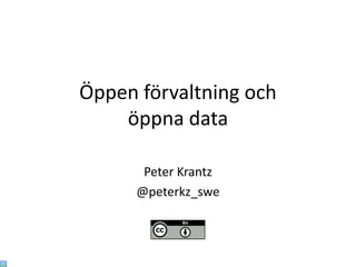 Öppen förvaltning och
    öppna data

       Peter Krantz
      @peterkz_swe
 