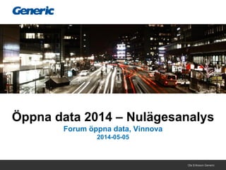 Ola Eriksson Generic
Öppna data 2014 – Nulägesanalys
Forum öppna data, Vinnova
2014-05-05
 