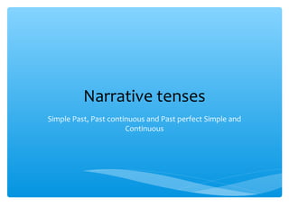 Narrative tenses
Simple Past, Past continuous and Past perfect Simple and
                       Continuous
 