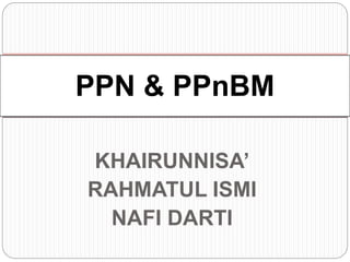 PPN & PPnBM 
KHAIRUNNISA’ 
RAHMATUL ISMI 
NAFI DARTI 
 