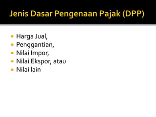  Harga Jual,
 Penggantian,
 Nilai Impor,
 Nilai Ekspor, atau
 Nilai lain
 