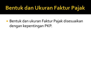 Bentuk dan ukuran Faktur Pajak disesuaikan
dengan kepentingan PKP.
 