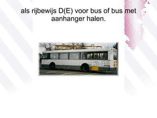 als rijbewijs D(E) voor bus of bus met aanhanger halen. 
