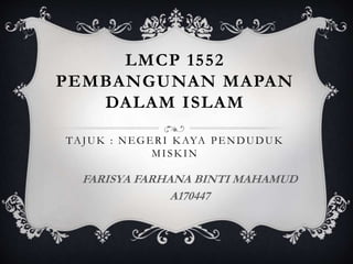 LMCP 1552
PEMBANGUNAN MAPAN
DALAM ISLAM
TAJUK : NEGERI KAYA PENDUDUK
MISKIN
FARISYA FARHANA BINTI MAHAMUD
A170447
 