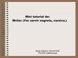 Sergi Cabrera i Daniel Ardil F43   IES   Valldemossa Mini tutorial de: Writer ( Fer servir negreta, cursiva.) 