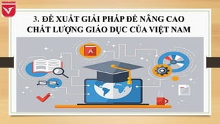 3. ĐỀ XUẤT GIẢI PHÁP ĐỂ NÂNG CAO
CHẤT LƯỢNG GIÁO DỤC CỦA VIỆT NAM
 