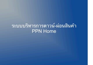 ระบบบริหารการดาวน์-ผ่อนสินค้า
        PPN Home
 