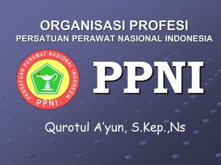 Qurotul A’yun, S.Kep.,Ns
ORGANISASI PROFESI
PERSATUAN PERAWAT NASIONAL INDONESIA
PPNI
 