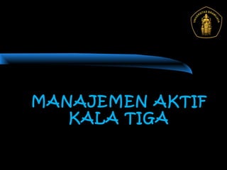 MANAJEMEN AKTIF
KALA TIGA
 