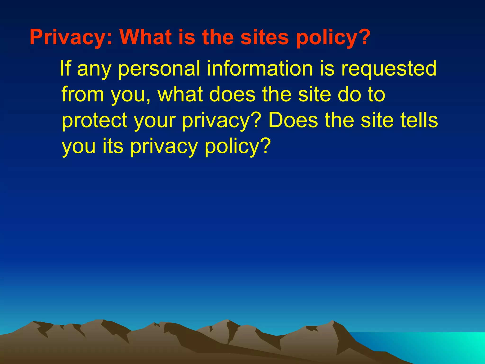 Privacy: What is the sites policy? If any personal information is requested from you, what does the site do to protect your privacy? Does the site tells you its privacy policy? 