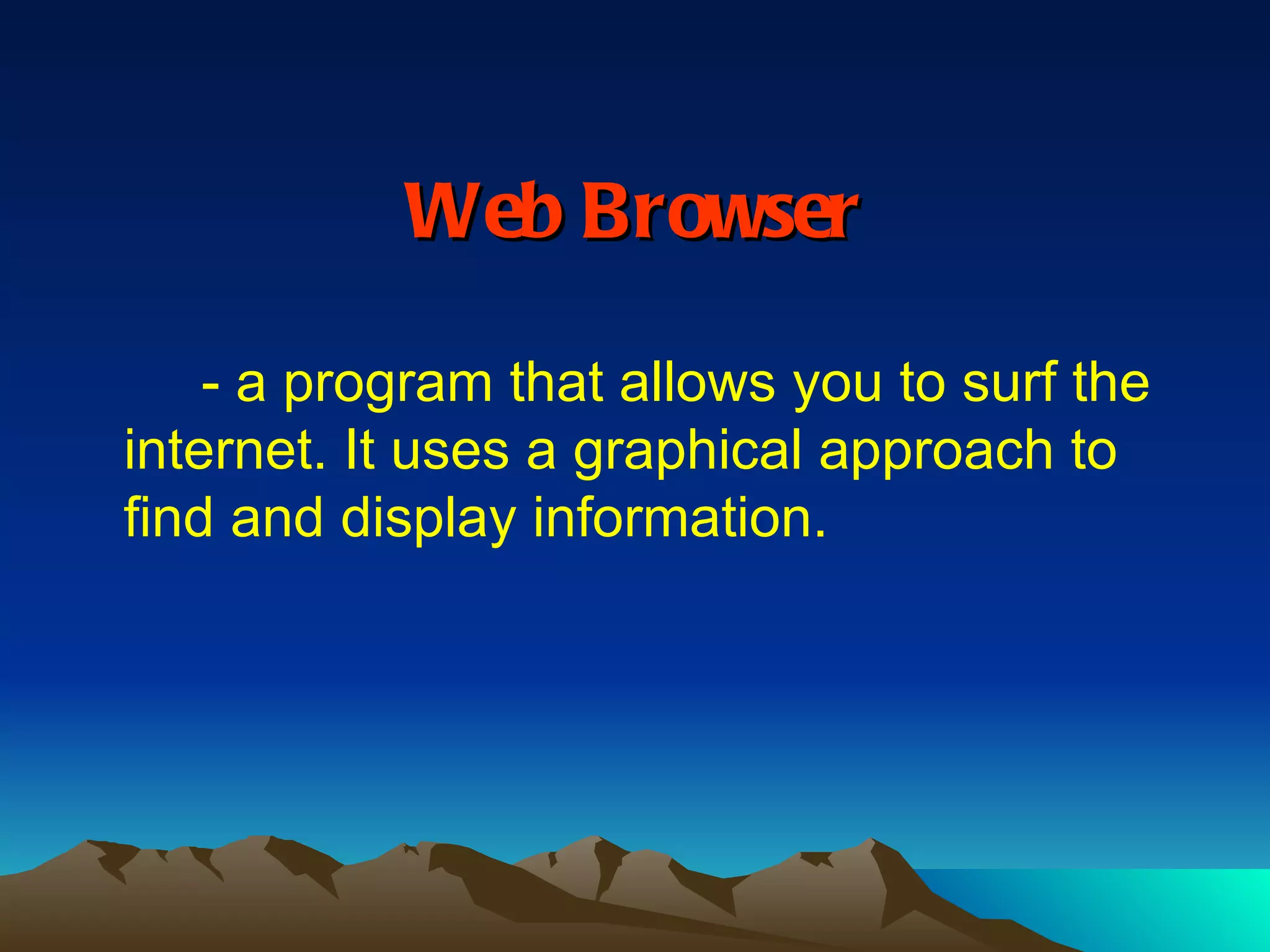 Web Browser - a program that allows you to surf the internet. It uses a graphical approach to find and display information.  