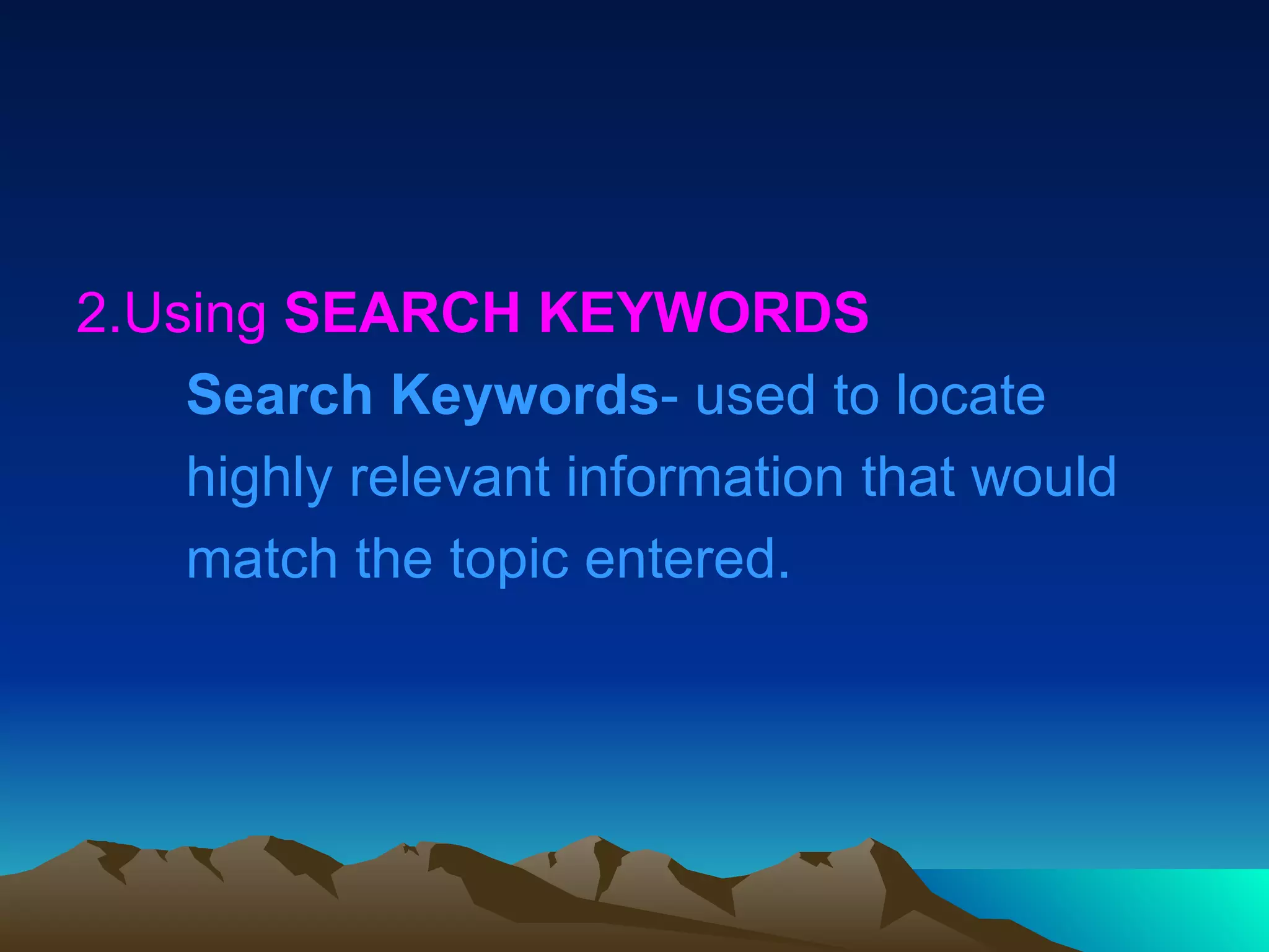 2.Using  SEARCH KEYWORDS Search Keywords - used to locate  highly relevant information that would match the topic entered. 
