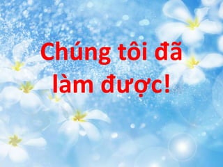 Chúng tôi đã
làm được!
 