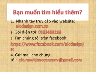 1. Nhanh tay truy cập vào website:
2. Gọi điện tới:
3. Tìm chúng tôi trên facebook:
4. Gửi mail cho chúng
tôi:
 