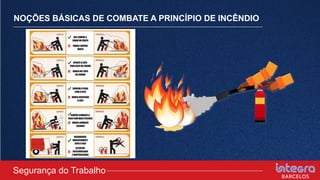 NOÇÕES BÁSICAS DE COMBATE A PRINCÍPIO DE INCÊNDIO
Segurança do Trabalho
 