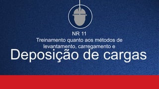 NR 11
Treinamento quanto aos métodos de
levantamento, carregamento e
Deposição de cargas
 