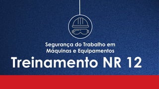Segurança do Trabalho em
Máquinas e Equipamentos
Treinamento NR 12
 