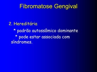Fibromatose Gengival
2. Hereditária
* padrão autossômico dominante
* pode estar associada com
síndromes.
 