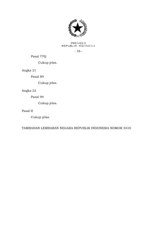 - 16 Pasal 77Q
Cukup jelas.
Angka 21
Pasal 89
Cukup jelas.
Angka 22
Pasal 94
Cukup jelas.
Pasal II
Cukup jelas.
TAMBAHAN LEMBARAN NEGARA REPUBLIK INDONESIA NOMOR 5410

 