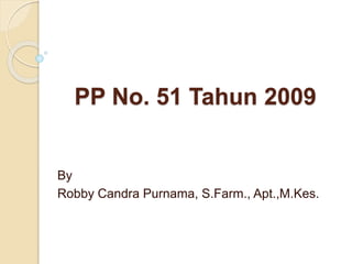 PP No. 51 Tahun 2009
By
Robby Candra Purnama, S.Farm., Apt.,M.Kes.
 