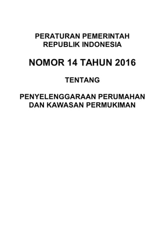 PERATURAN PEMERINTAH
REPUBLIK INDONESIA
NOMOR 14 TAHUN 2016
TENTANG
PENYELENGGARAAN PERUMAHAN
DAN KAWASAN PERMUKIMAN
 