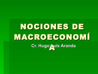 NOCIONES DE
MACROECONOMÍ
           A
   Cr. Hugo Luis Aranda
 