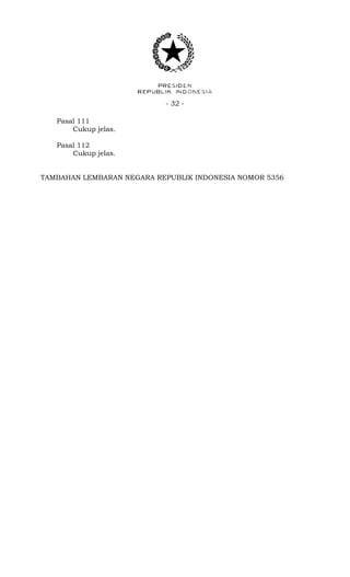- 32 -
Pasal 111
Cukup jelas.
Pasal 112
Cukup jelas.
TAMBAHAN LEMBARAN NEGARA REPUBLIK INDONESIA NOMOR 5356
 