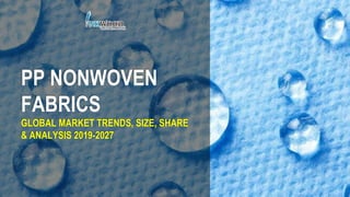 PP NONWOVEN
FABRICS
GLOBAL MARKET TRENDS, SIZE, SHARE
& ANALYSIS 2019-2027
 