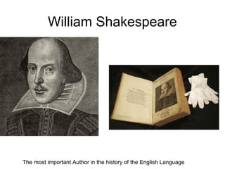 William Shakespeare
The most important Author in the history of the English Language
 