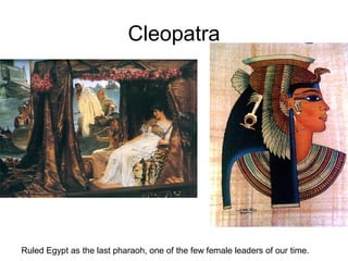 Cleopatra
Ruled Egypt as the last pharaoh, one of the few female leaders of our time.
 