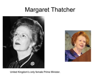 Margaret Thatcher
United Kingdom’s only female Prime Minister.
 