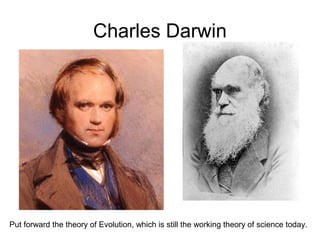 Charles Darwin
Put forward the theory of Evolution, which is still the working theory of science today.
 
