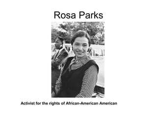 Rosa Parks
Activist for the rights of African-American American
 