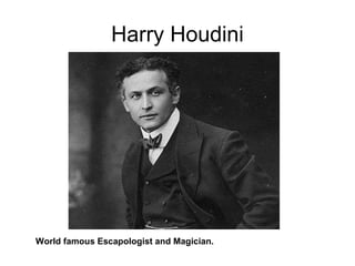 Harry Houdini
World famous Escapologist and Magician.
 