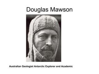 Douglas Mawson
Australian Geologist Antarctic Explorer and Academic
 