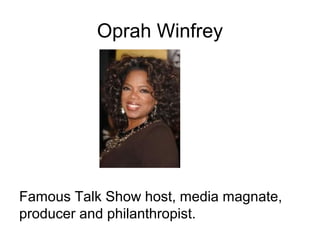 Oprah Winfrey
Famous Talk Show host, media magnate,
producer and philanthropist.
 