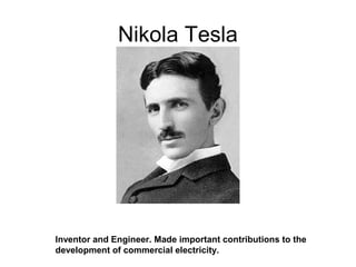 Nikola Tesla
Inventor and Engineer. Made important contributions to the
development of commercial electricity.
 