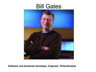 Bill Gates
Software and Hardware developer, Engineer. Philanthropist
 
