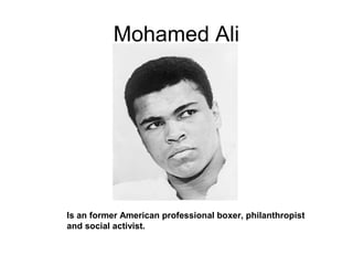 Mohamed Ali
Is an former American professional boxer, philanthropist
and social activist.
 