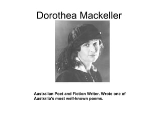 Dorothea Mackeller
Australian Poet and Fiction Writer. Wrote one of
Australia's most well-known poems.
 