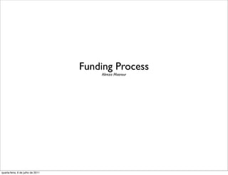 Funding Process
                                       Alireza Masrour




quarta-feira, 6 de julho de 2011
 