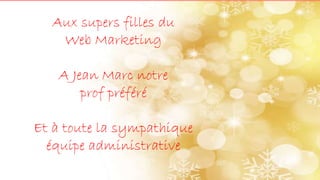 Aux supers filles du
Web Marketing
A Jean Marc notre
prof préféré
Et à toute la sympathique
équipe administrative
 