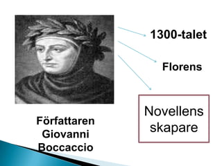 Författaren
Giovanni
Boccaccio
1300-talet
Novellens
skapare
Florens
 