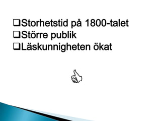 Storhetstid på 1800-talet
Större publik
Läskunnigheten ökat

 