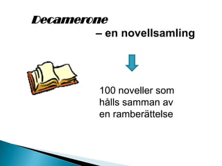 Decamerone
– en novellsamling
100 noveller som
hålls samman av
en ramberättelse
 