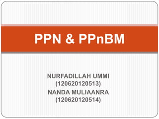 NURFADILLAH UMMI
(120620120513)
NANDA MULIAANRA
(120620120514)
PPN & PPnBM
 