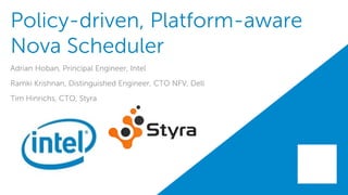 Policy-driven, Platform-aware
Nova Scheduler
Adrian Hoban, Principal Engineer, Intel
Ramki Krishnan, Distinguished Engineer, CTO NFV, Dell
Tim Hinrichs, CTO, Styra
 